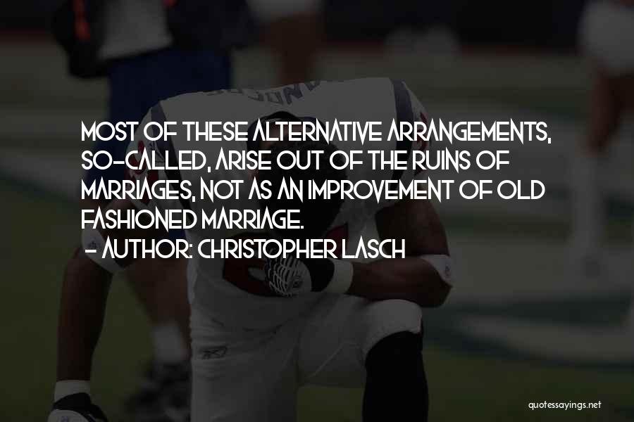 Christopher Lasch Quotes: Most Of These Alternative Arrangements, So-called, Arise Out Of The Ruins Of Marriages, Not As An Improvement Of Old Fashioned