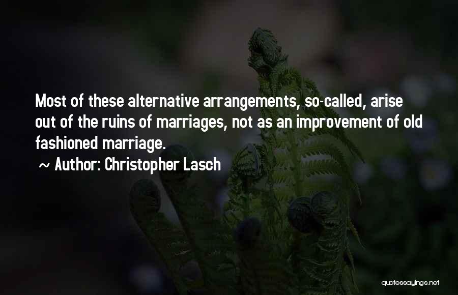 Christopher Lasch Quotes: Most Of These Alternative Arrangements, So-called, Arise Out Of The Ruins Of Marriages, Not As An Improvement Of Old Fashioned