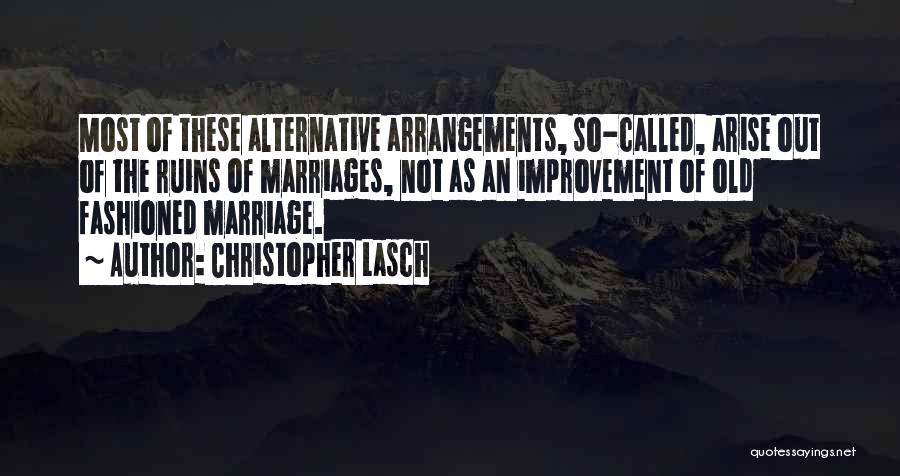 Christopher Lasch Quotes: Most Of These Alternative Arrangements, So-called, Arise Out Of The Ruins Of Marriages, Not As An Improvement Of Old Fashioned