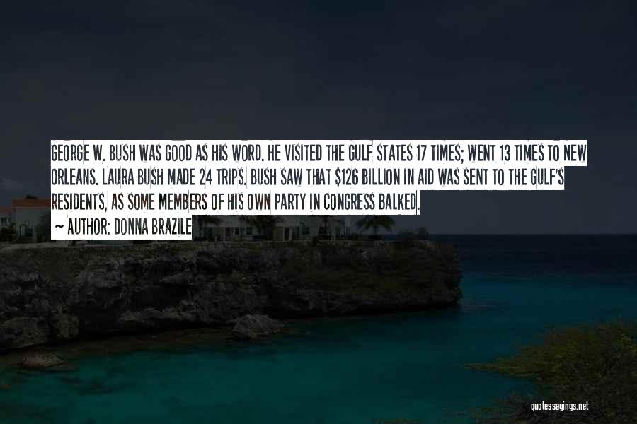 Donna Brazile Quotes: George W. Bush Was Good As His Word. He Visited The Gulf States 17 Times; Went 13 Times To New