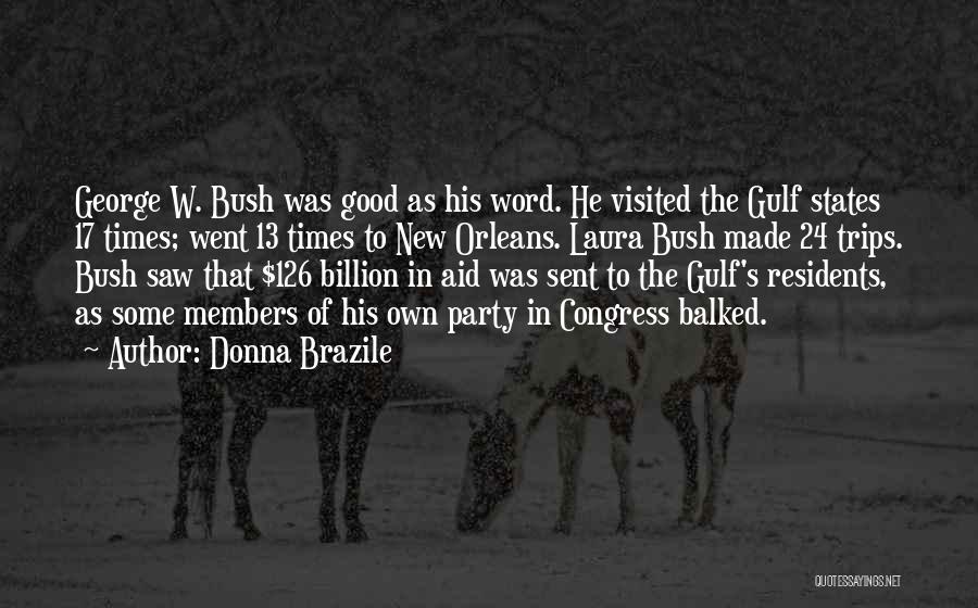 Donna Brazile Quotes: George W. Bush Was Good As His Word. He Visited The Gulf States 17 Times; Went 13 Times To New