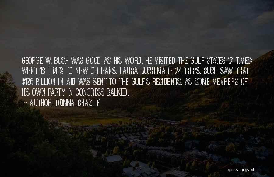 Donna Brazile Quotes: George W. Bush Was Good As His Word. He Visited The Gulf States 17 Times; Went 13 Times To New