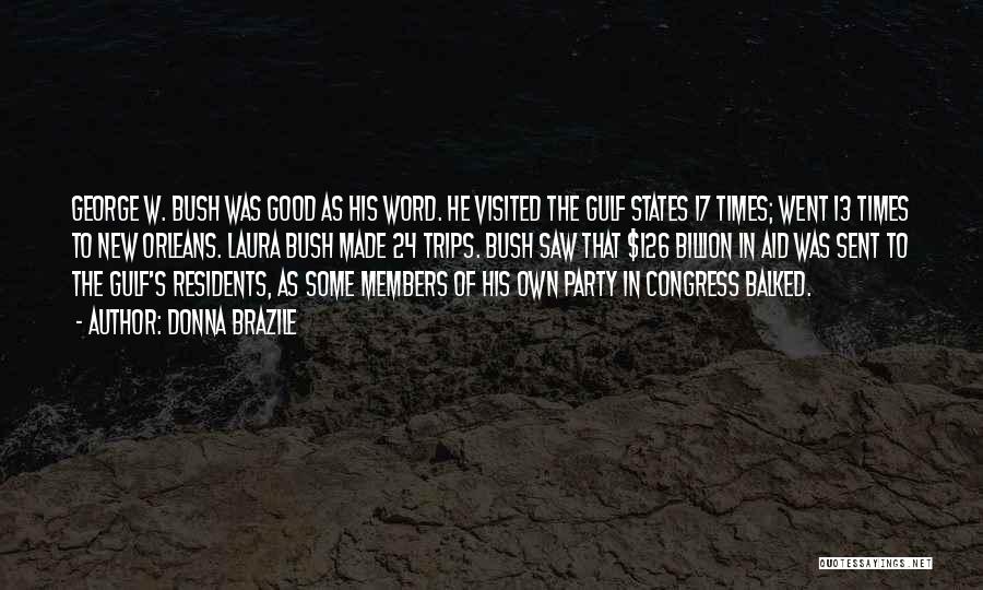 Donna Brazile Quotes: George W. Bush Was Good As His Word. He Visited The Gulf States 17 Times; Went 13 Times To New