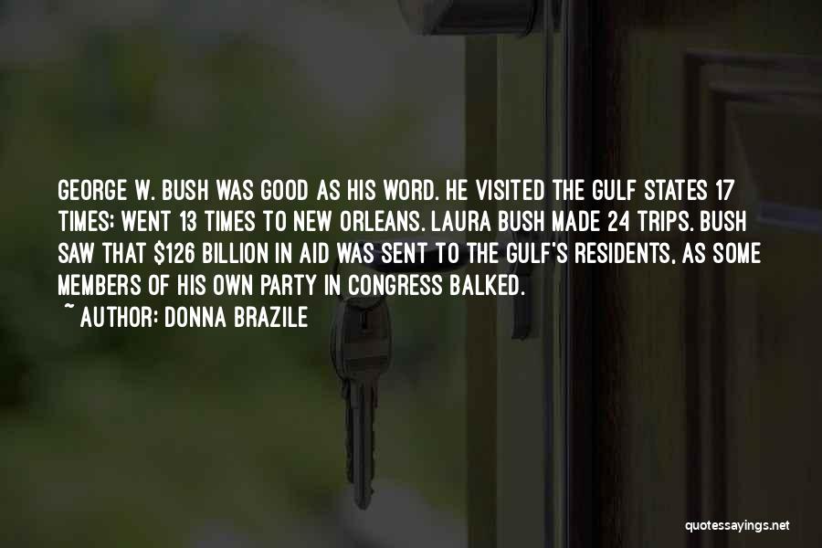 Donna Brazile Quotes: George W. Bush Was Good As His Word. He Visited The Gulf States 17 Times; Went 13 Times To New