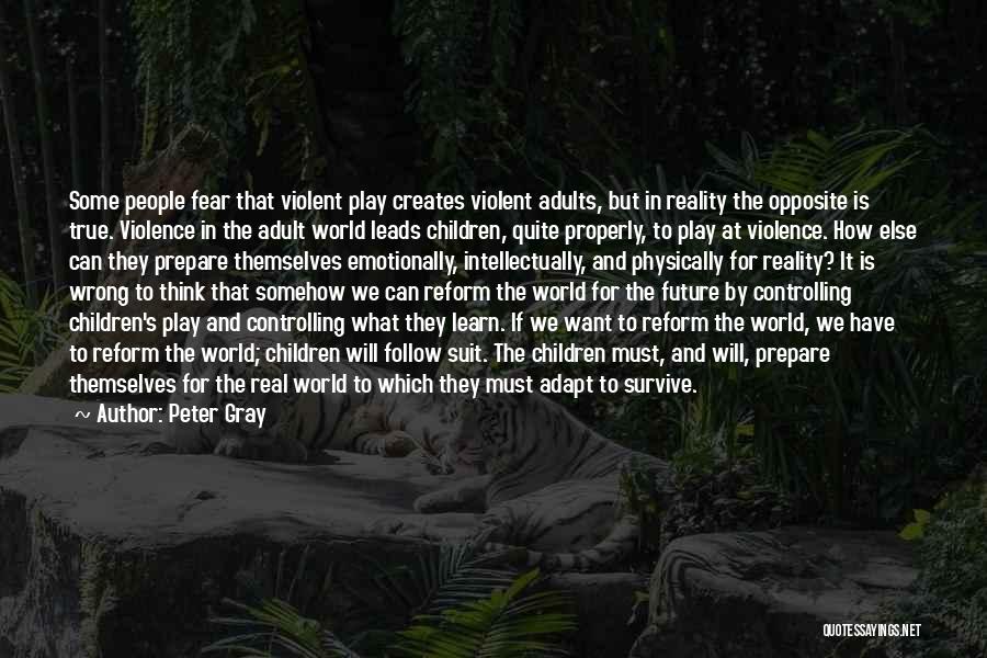 Peter Gray Quotes: Some People Fear That Violent Play Creates Violent Adults, But In Reality The Opposite Is True. Violence In The Adult