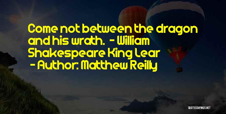 Matthew Reilly Quotes: Come Not Between The Dragon And His Wrath. - William Shakespeare King Lear