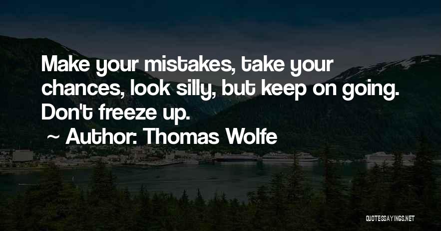 Thomas Wolfe Quotes: Make Your Mistakes, Take Your Chances, Look Silly, But Keep On Going. Don't Freeze Up.