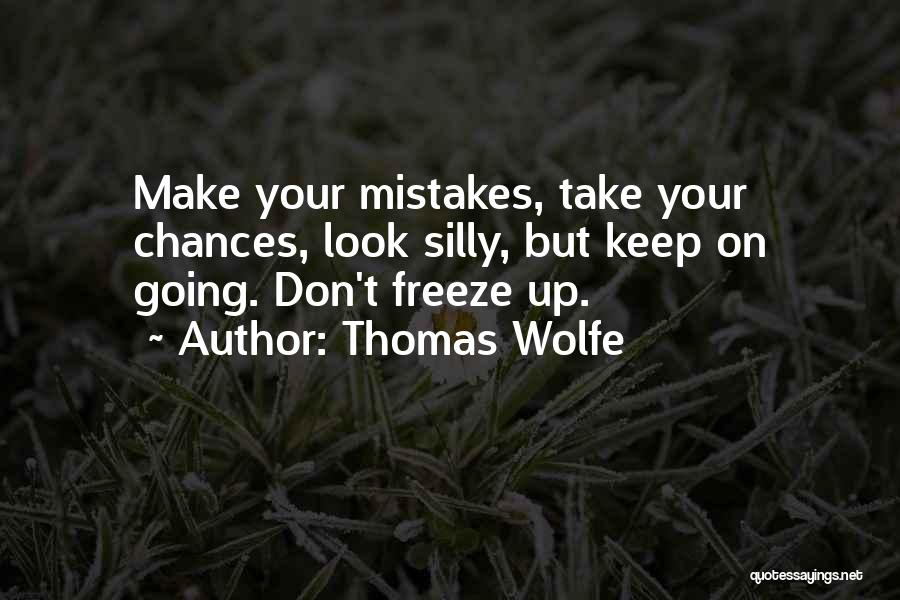 Thomas Wolfe Quotes: Make Your Mistakes, Take Your Chances, Look Silly, But Keep On Going. Don't Freeze Up.