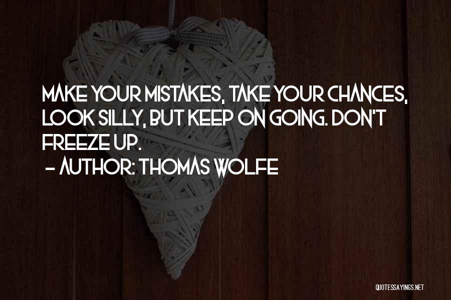 Thomas Wolfe Quotes: Make Your Mistakes, Take Your Chances, Look Silly, But Keep On Going. Don't Freeze Up.