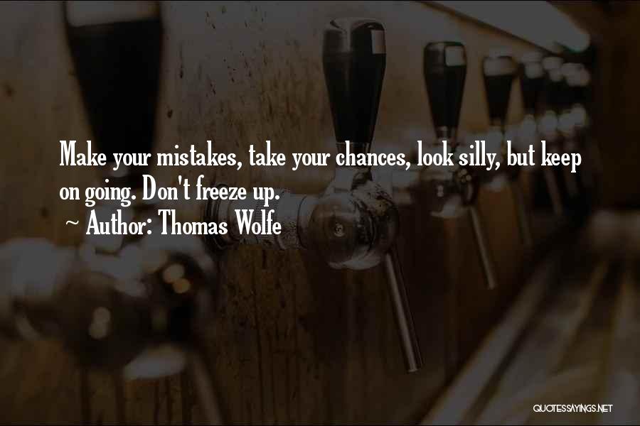 Thomas Wolfe Quotes: Make Your Mistakes, Take Your Chances, Look Silly, But Keep On Going. Don't Freeze Up.