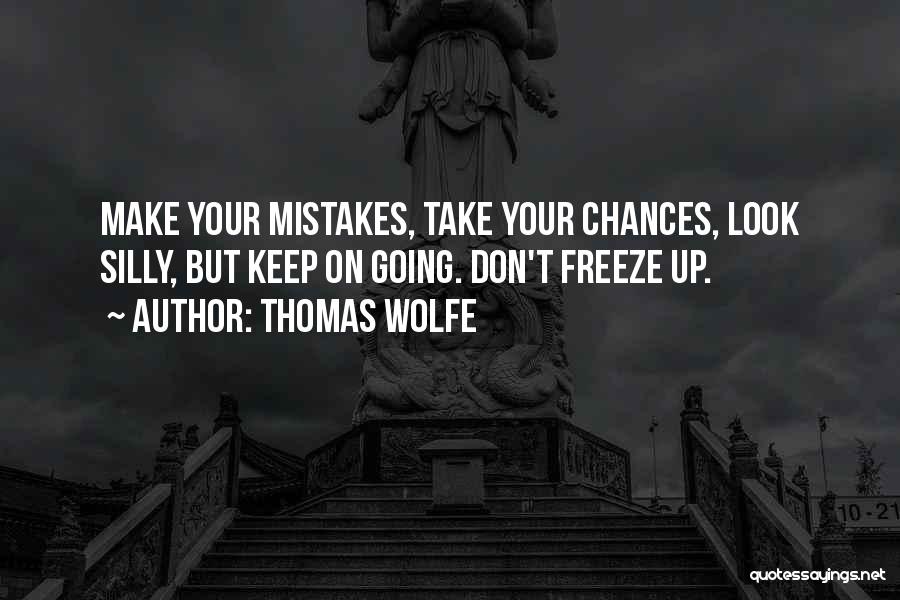 Thomas Wolfe Quotes: Make Your Mistakes, Take Your Chances, Look Silly, But Keep On Going. Don't Freeze Up.