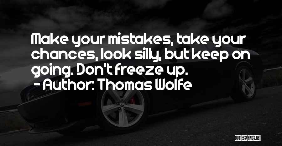 Thomas Wolfe Quotes: Make Your Mistakes, Take Your Chances, Look Silly, But Keep On Going. Don't Freeze Up.