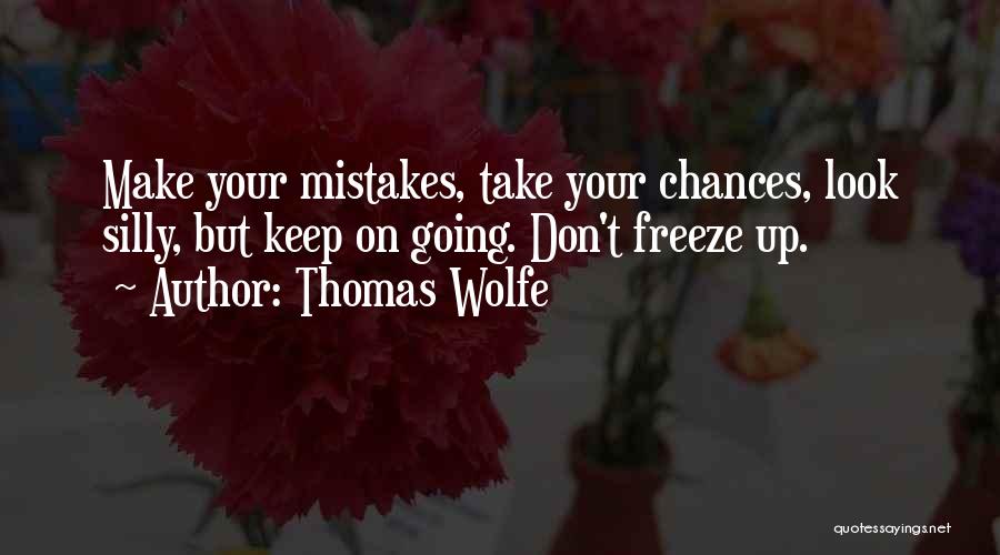 Thomas Wolfe Quotes: Make Your Mistakes, Take Your Chances, Look Silly, But Keep On Going. Don't Freeze Up.