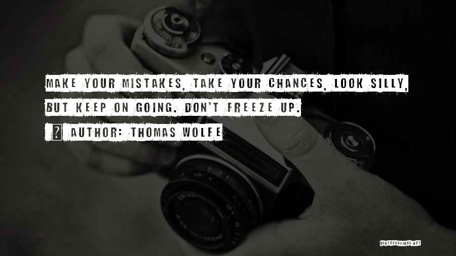 Thomas Wolfe Quotes: Make Your Mistakes, Take Your Chances, Look Silly, But Keep On Going. Don't Freeze Up.