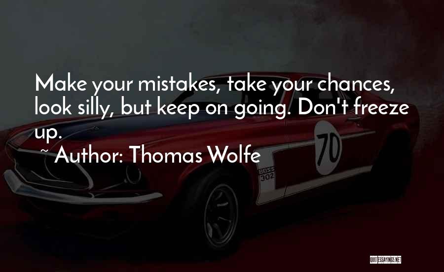 Thomas Wolfe Quotes: Make Your Mistakes, Take Your Chances, Look Silly, But Keep On Going. Don't Freeze Up.