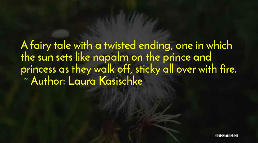 Laura Kasischke Quotes: A Fairy Tale With A Twisted Ending, One In Which The Sun Sets Like Napalm On The Prince And Princess