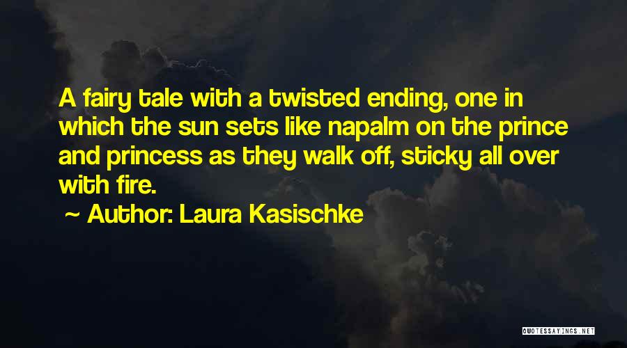 Laura Kasischke Quotes: A Fairy Tale With A Twisted Ending, One In Which The Sun Sets Like Napalm On The Prince And Princess