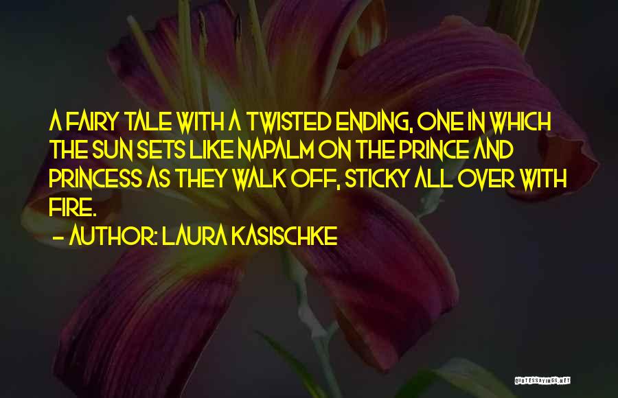 Laura Kasischke Quotes: A Fairy Tale With A Twisted Ending, One In Which The Sun Sets Like Napalm On The Prince And Princess