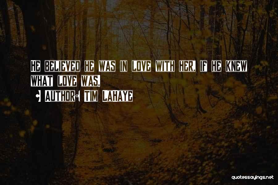 Tim LaHaye Quotes: He Believed He Was In Love With Her, If He Knew What Love Was.