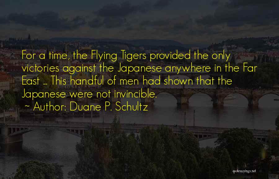 Duane P. Schultz Quotes: For A Time, The Flying Tigers Provided The Only Victories Against The Japanese Anywhere In The Far East ... This