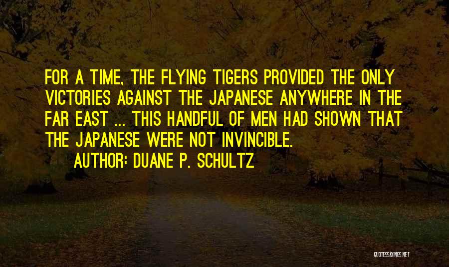 Duane P. Schultz Quotes: For A Time, The Flying Tigers Provided The Only Victories Against The Japanese Anywhere In The Far East ... This