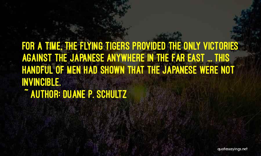 Duane P. Schultz Quotes: For A Time, The Flying Tigers Provided The Only Victories Against The Japanese Anywhere In The Far East ... This