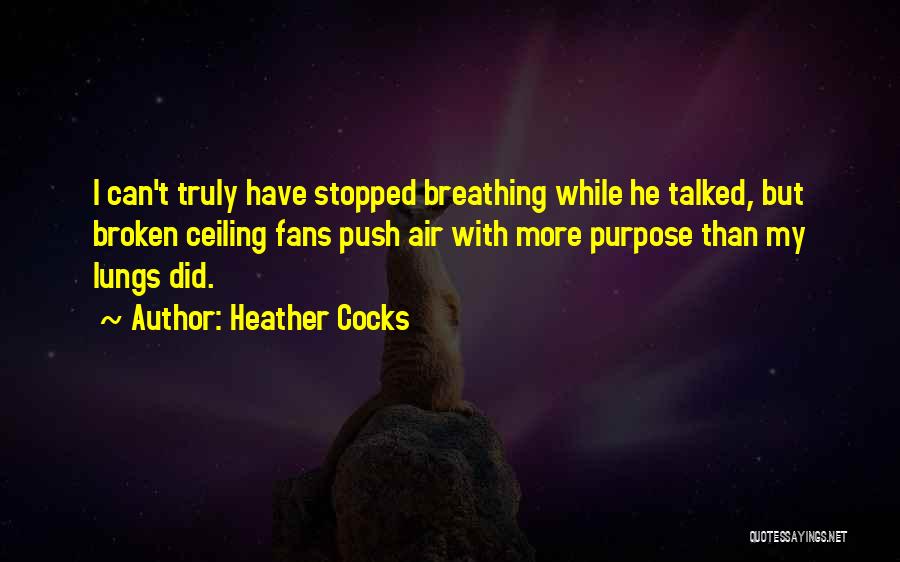 Heather Cocks Quotes: I Can't Truly Have Stopped Breathing While He Talked, But Broken Ceiling Fans Push Air With More Purpose Than My