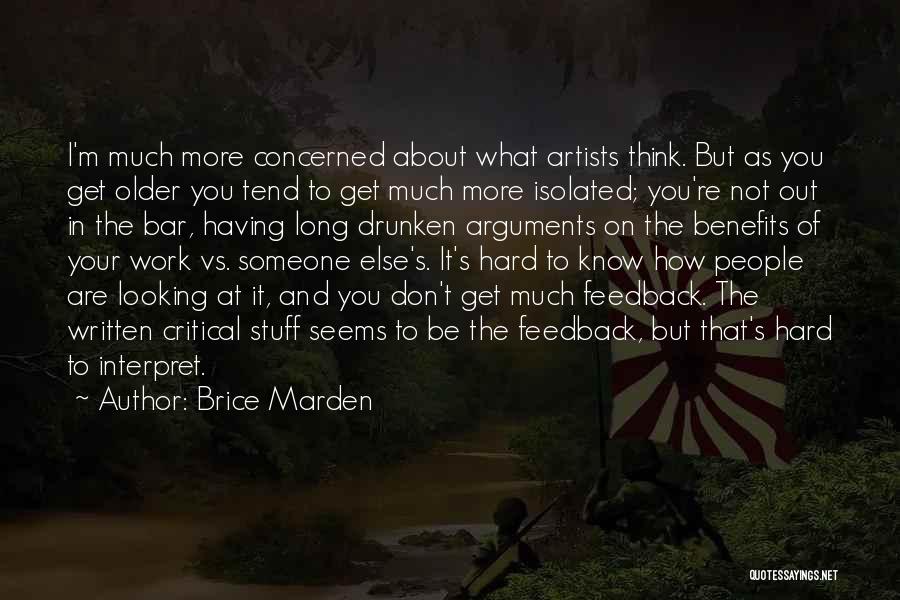 Brice Marden Quotes: I'm Much More Concerned About What Artists Think. But As You Get Older You Tend To Get Much More Isolated;