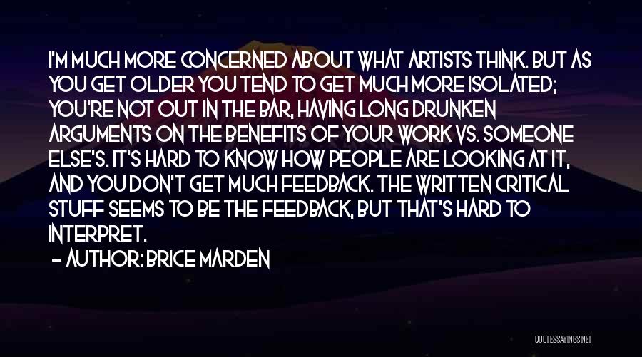 Brice Marden Quotes: I'm Much More Concerned About What Artists Think. But As You Get Older You Tend To Get Much More Isolated;