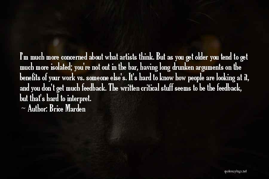 Brice Marden Quotes: I'm Much More Concerned About What Artists Think. But As You Get Older You Tend To Get Much More Isolated;