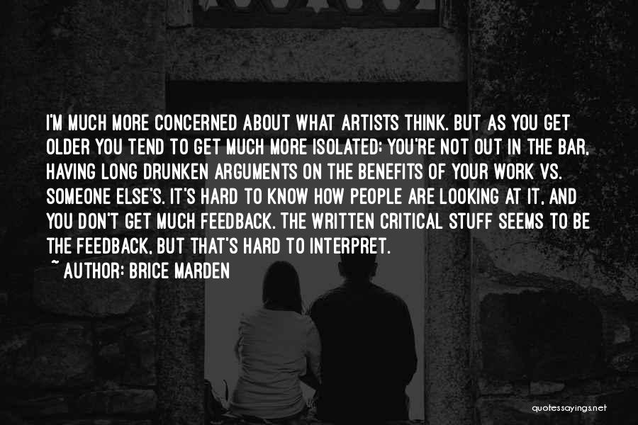 Brice Marden Quotes: I'm Much More Concerned About What Artists Think. But As You Get Older You Tend To Get Much More Isolated;