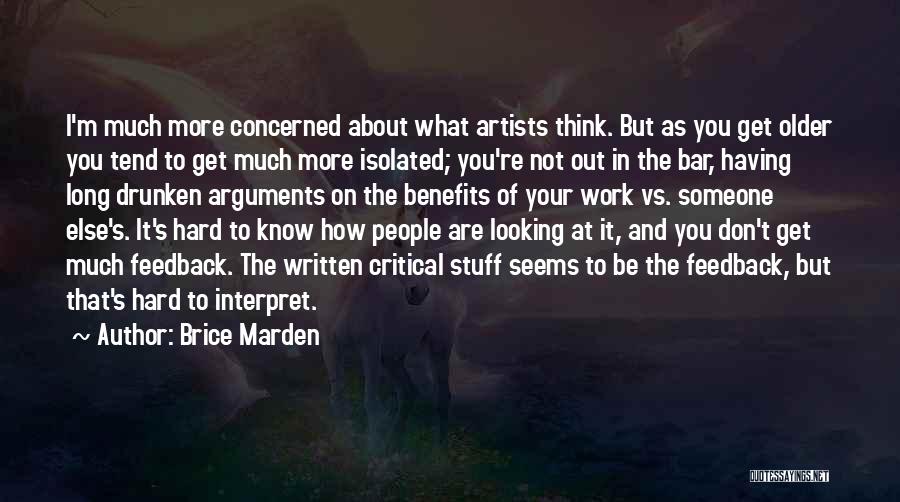 Brice Marden Quotes: I'm Much More Concerned About What Artists Think. But As You Get Older You Tend To Get Much More Isolated;