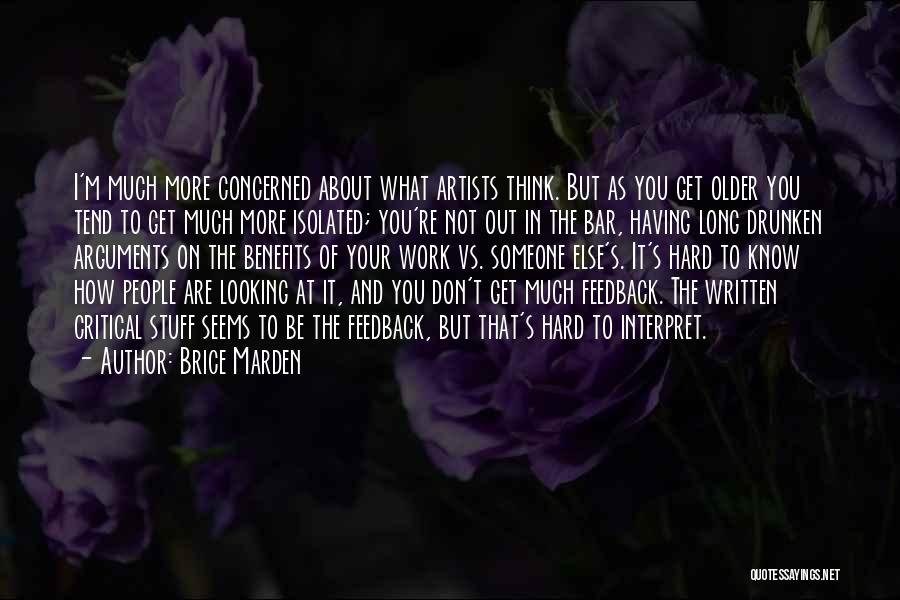 Brice Marden Quotes: I'm Much More Concerned About What Artists Think. But As You Get Older You Tend To Get Much More Isolated;