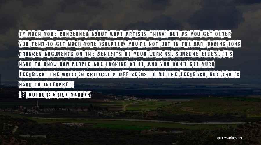 Brice Marden Quotes: I'm Much More Concerned About What Artists Think. But As You Get Older You Tend To Get Much More Isolated;