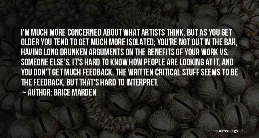 Brice Marden Quotes: I'm Much More Concerned About What Artists Think. But As You Get Older You Tend To Get Much More Isolated;