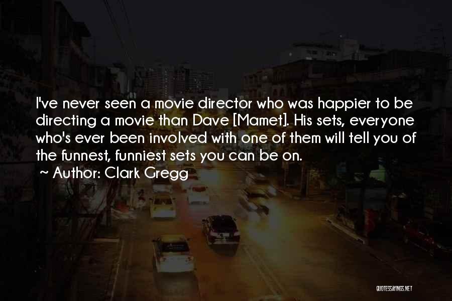 Clark Gregg Quotes: I've Never Seen A Movie Director Who Was Happier To Be Directing A Movie Than Dave [mamet]. His Sets, Everyone