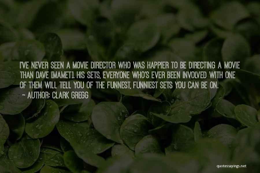 Clark Gregg Quotes: I've Never Seen A Movie Director Who Was Happier To Be Directing A Movie Than Dave [mamet]. His Sets, Everyone