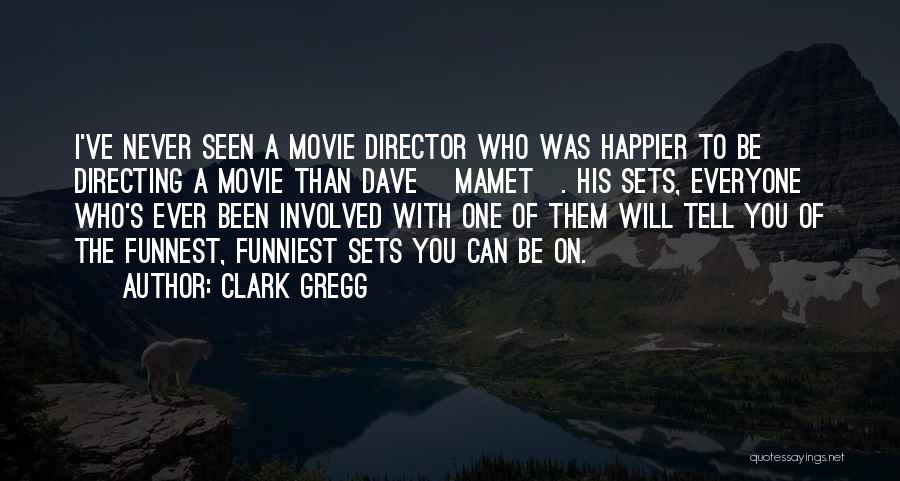 Clark Gregg Quotes: I've Never Seen A Movie Director Who Was Happier To Be Directing A Movie Than Dave [mamet]. His Sets, Everyone