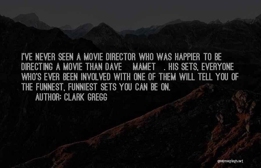 Clark Gregg Quotes: I've Never Seen A Movie Director Who Was Happier To Be Directing A Movie Than Dave [mamet]. His Sets, Everyone