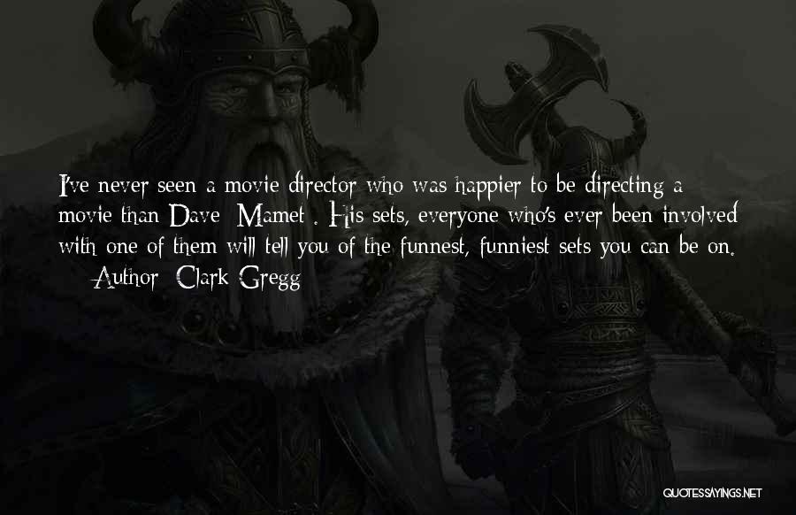 Clark Gregg Quotes: I've Never Seen A Movie Director Who Was Happier To Be Directing A Movie Than Dave [mamet]. His Sets, Everyone