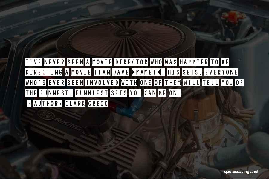 Clark Gregg Quotes: I've Never Seen A Movie Director Who Was Happier To Be Directing A Movie Than Dave [mamet]. His Sets, Everyone