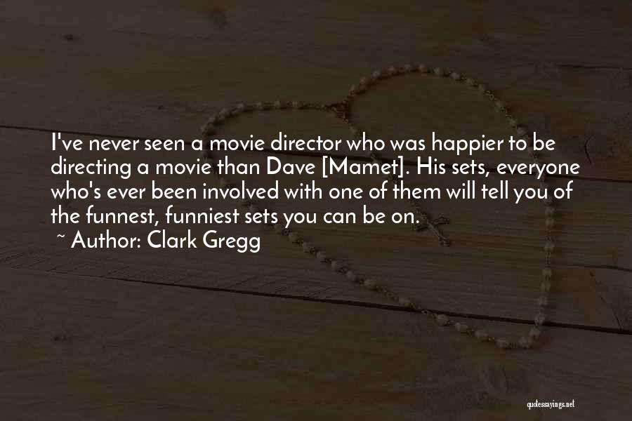 Clark Gregg Quotes: I've Never Seen A Movie Director Who Was Happier To Be Directing A Movie Than Dave [mamet]. His Sets, Everyone