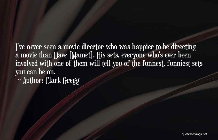 Clark Gregg Quotes: I've Never Seen A Movie Director Who Was Happier To Be Directing A Movie Than Dave [mamet]. His Sets, Everyone