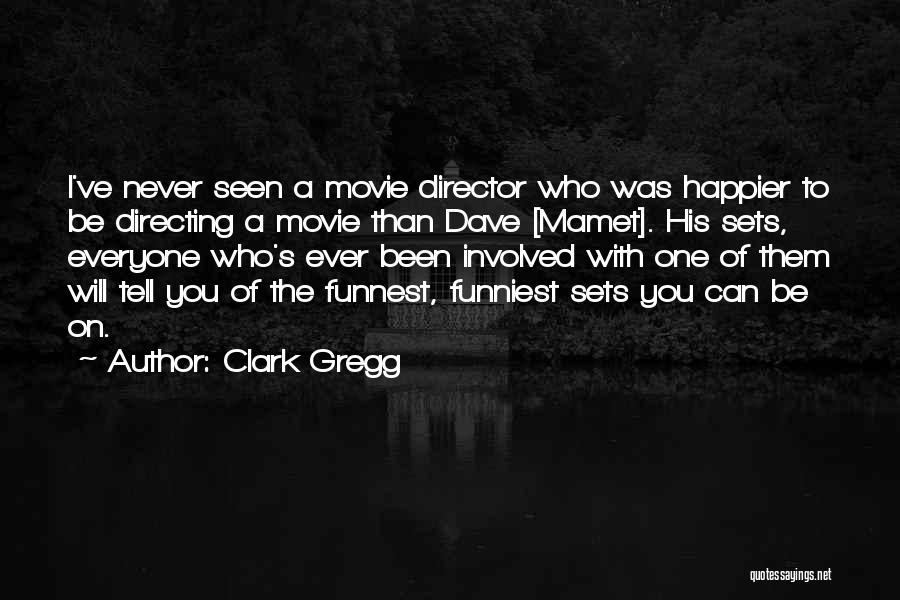 Clark Gregg Quotes: I've Never Seen A Movie Director Who Was Happier To Be Directing A Movie Than Dave [mamet]. His Sets, Everyone