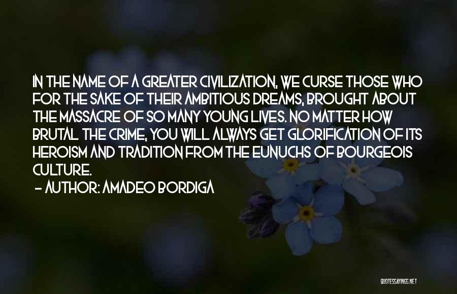 Amadeo Bordiga Quotes: In The Name Of A Greater Civilization, We Curse Those Who For The Sake Of Their Ambitious Dreams, Brought About