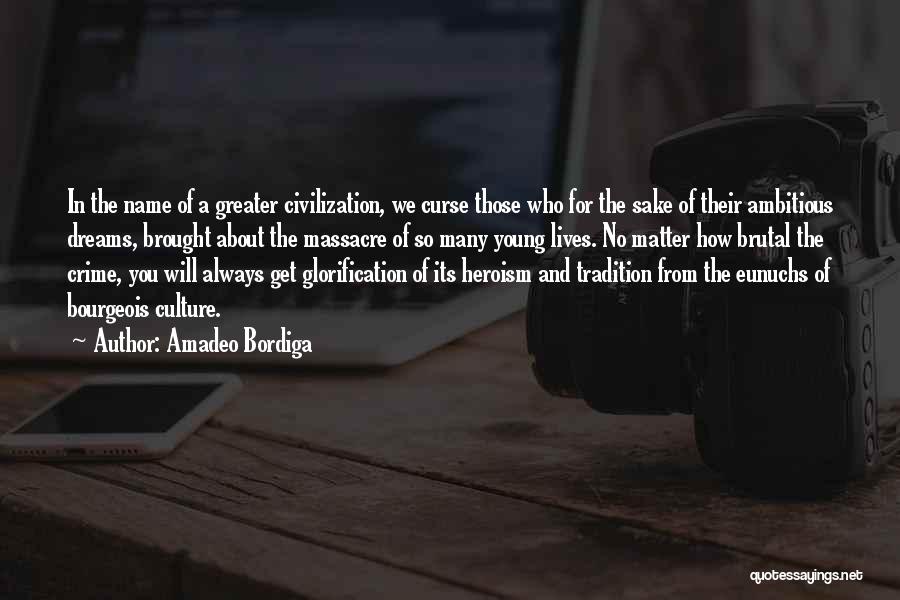 Amadeo Bordiga Quotes: In The Name Of A Greater Civilization, We Curse Those Who For The Sake Of Their Ambitious Dreams, Brought About