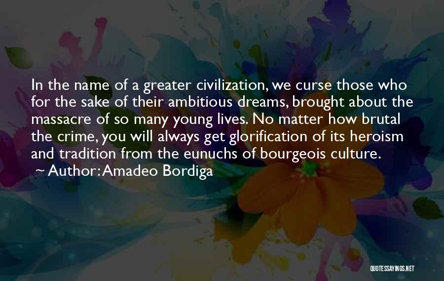 Amadeo Bordiga Quotes: In The Name Of A Greater Civilization, We Curse Those Who For The Sake Of Their Ambitious Dreams, Brought About