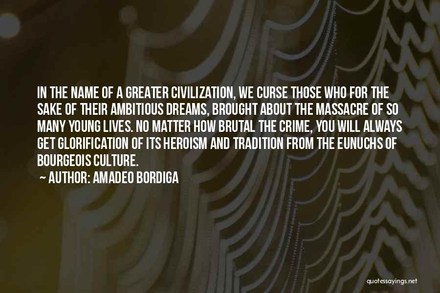 Amadeo Bordiga Quotes: In The Name Of A Greater Civilization, We Curse Those Who For The Sake Of Their Ambitious Dreams, Brought About