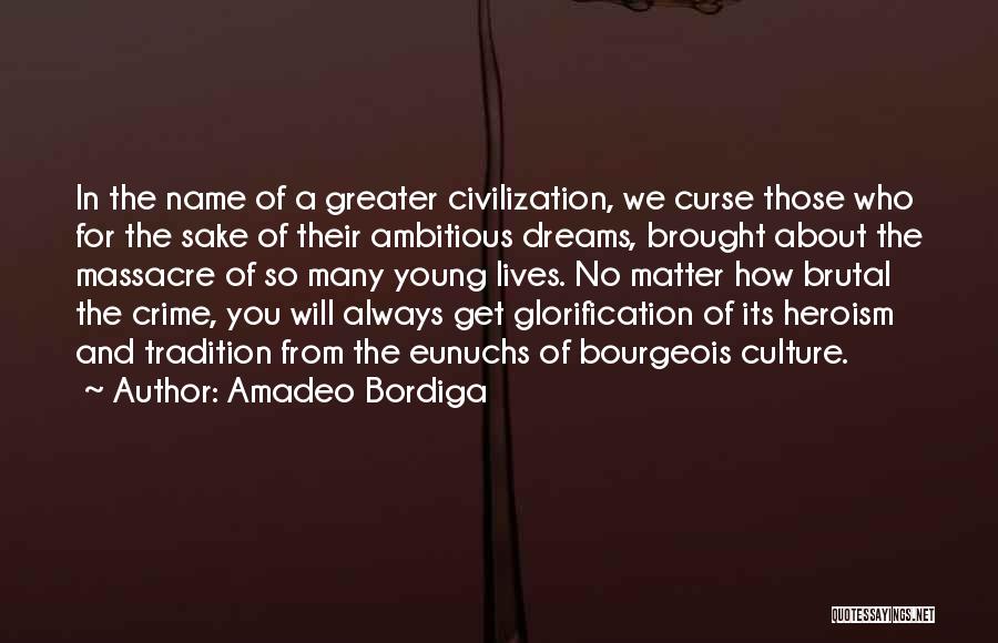 Amadeo Bordiga Quotes: In The Name Of A Greater Civilization, We Curse Those Who For The Sake Of Their Ambitious Dreams, Brought About