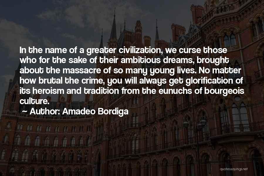 Amadeo Bordiga Quotes: In The Name Of A Greater Civilization, We Curse Those Who For The Sake Of Their Ambitious Dreams, Brought About